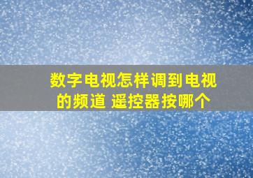 数字电视怎样调到电视的频道 遥控器按哪个